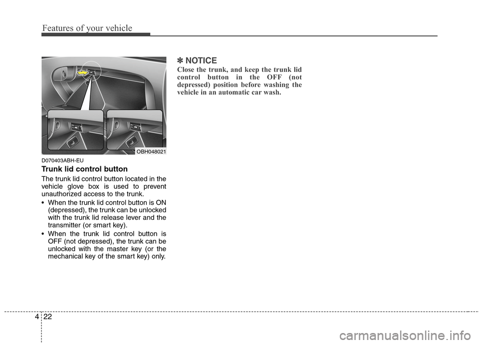 Hyundai Genesis 2011  Owners Manual Features of your vehicle
22 4
D070403ABH-EU
Trunk lid control button
The trunk lid control button located in the
vehicle glove box is used to prevent
unauthorized access to the trunk.
 When the trunk 