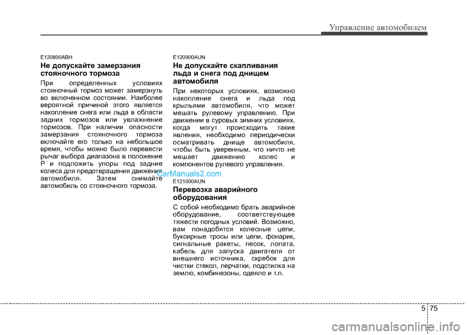 Hyundai Genesis 2011  Инструкция по эксплуатации (in Russian) 575
Управление автомобилем
E120800ABH 
Не допускайте замерзания 
стояночного тормоза
При определенных условиях 
ст