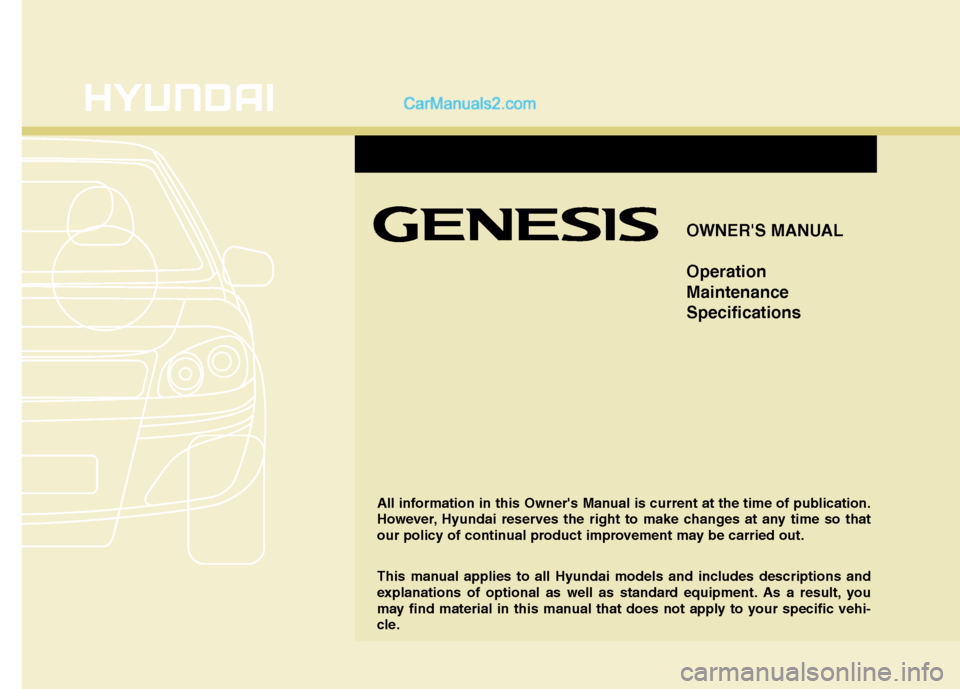 Hyundai Genesis 2010  Owners Manual OWNERS MANUAL
Operation
Maintenance
Specifications
All information in this Owners Manual is current at the time of publication.
However, Hyundai reserves the right to make changes at any time so tha