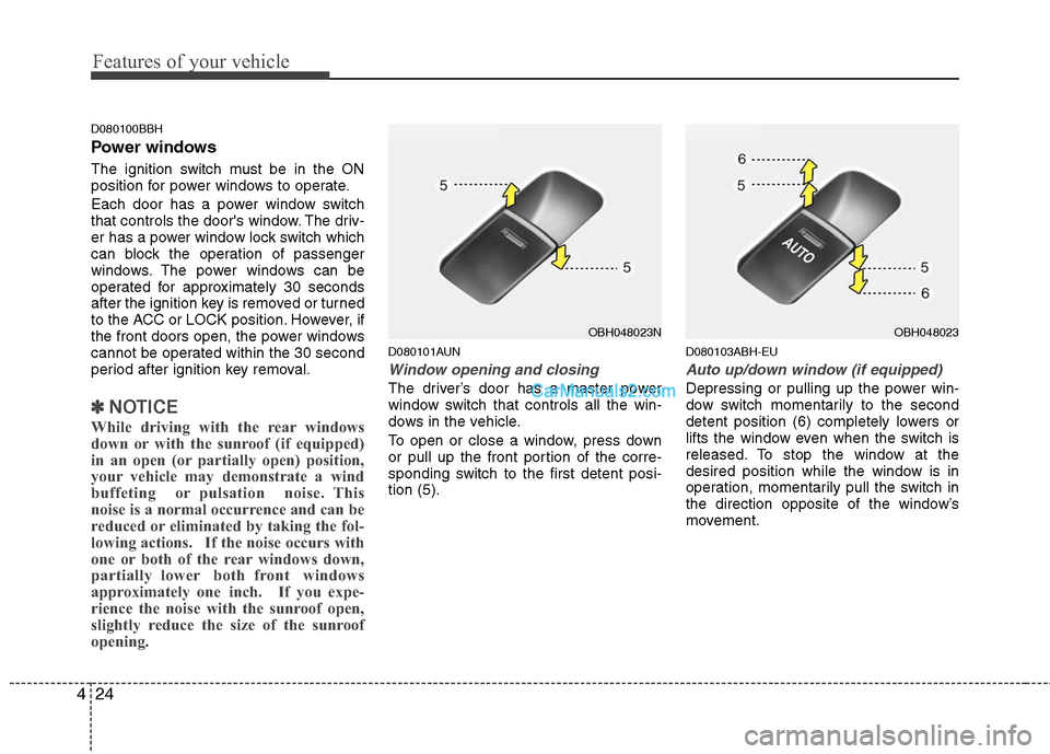 Hyundai Genesis 2010 Owners Manual Features of your vehicle
24 4
D080100BBH
Power windows
The ignition switch must be in the ON
position for power windows to operate.
Each door has a power window switch
that controls the doors window. Hyundai Genesis 2010 Owners Manual Features of your vehicle
24 4
D080100BBH
Power windows
The ignition switch must be in the ON
position for power windows to operate.
Each door has a power window switch
that controls the doors window.