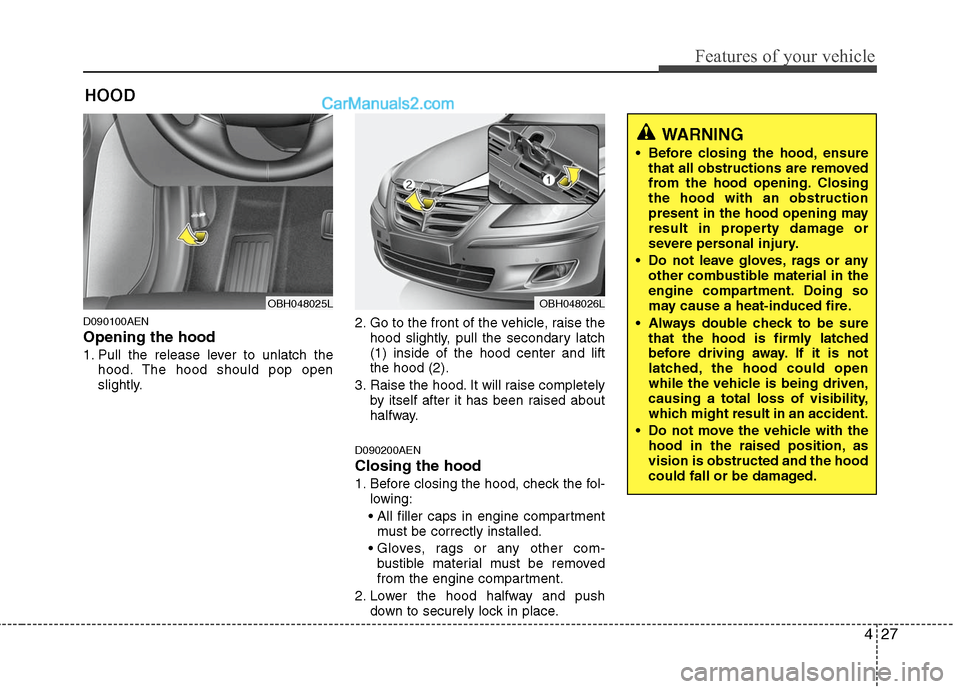 Hyundai Genesis 2010 Owners Manual 427
Features of your vehicle
D090100AEN
Opening the hood
1. Pull the release lever to unlatch the
hood. The hood should pop open
slightly.2. Go to the front of the vehicle, raise the
hood slightly, p Hyundai Genesis 2010 Owners Manual 427
Features of your vehicle
D090100AEN
Opening the hood
1. Pull the release lever to unlatch the
hood. The hood should pop open
slightly.2. Go to the front of the vehicle, raise the
hood slightly, p