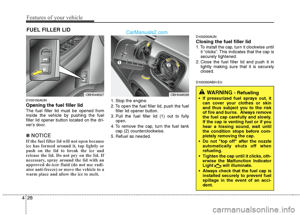 Hyundai Genesis 2010 Owners Manual Features of your vehicle
28 4
D100100AUN
Opening the fuel filler lid
The fuel filler lid must be opened from
inside the vehicle by pushing the fuel
filler lid opener button located on the dri-
ver’s Hyundai Genesis 2010 Owners Manual Features of your vehicle
28 4
D100100AUN
Opening the fuel filler lid
The fuel filler lid must be opened from
inside the vehicle by pushing the fuel
filler lid opener button located on the dri-
ver’s