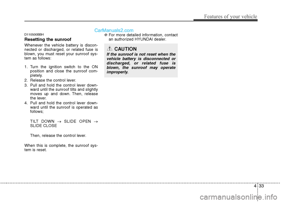 Hyundai Genesis 2010 Owners Manual 433
Features of your vehicle
D110500BBH
Resetting the sunroof
Whenever the vehicle battery is discon-
nected or discharged, or related fuse is
blown, you must reset your sunroof sys-
tem as follows:
1 Hyundai Genesis 2010 Owners Manual 433
Features of your vehicle
D110500BBH
Resetting the sunroof
Whenever the vehicle battery is discon-
nected or discharged, or related fuse is
blown, you must reset your sunroof sys-
tem as follows:
1