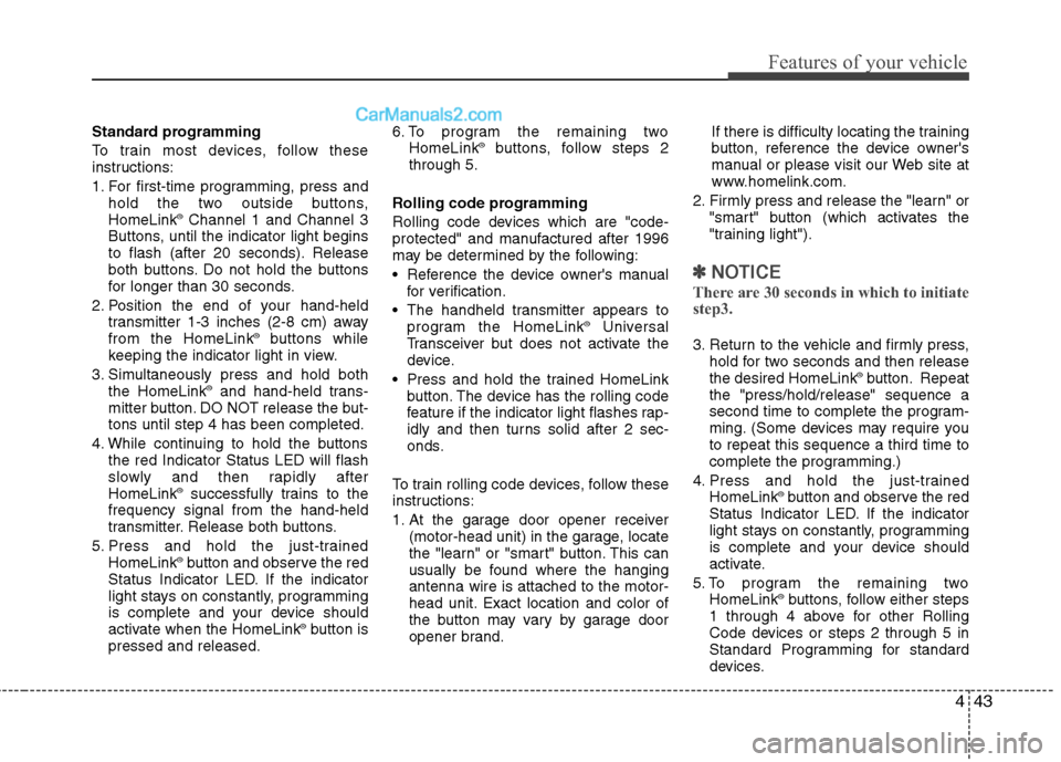 Hyundai Genesis 2010 Owners Manual 443
Features of your vehicle
Standard programming
To train most devices, follow these
instructions:
1. For first-time programming, press and
hold the two outside buttons,
HomeLink
®Channel 1 and Chan Hyundai Genesis 2010 Owners Manual 443
Features of your vehicle
Standard programming
To train most devices, follow these
instructions:
1. For first-time programming, press and
hold the two outside buttons,
HomeLink
®Channel 1 and Chan
