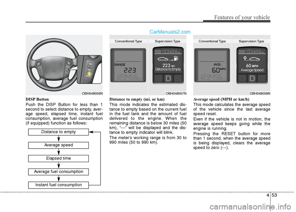 Hyundai Genesis 2010 Owners Manual 453
Features of your vehicle
DISP Button
Push the DISP Button for less than 1
second to select distance to empty, aver-
age speed, elapsed time, instant fuel
consumption, average fuel consumption
(if Hyundai Genesis 2010 Owners Manual 453
Features of your vehicle
DISP Button
Push the DISP Button for less than 1
second to select distance to empty, aver-
age speed, elapsed time, instant fuel
consumption, average fuel consumption
(if