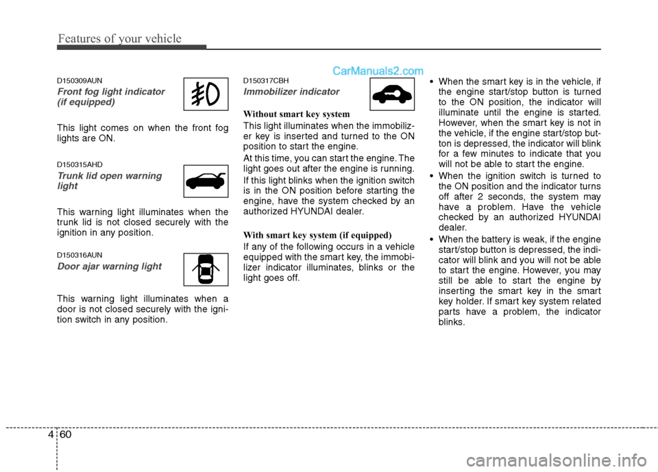 Hyundai Genesis 2010  Owners Manual Features of your vehicle
60 4
D150309AUN
Front fog light indicator 
(if equipped)  
This light comes on when the front fog
lights are ON.
D150315AHD
Trunk lid open warning
light
This warning light ill