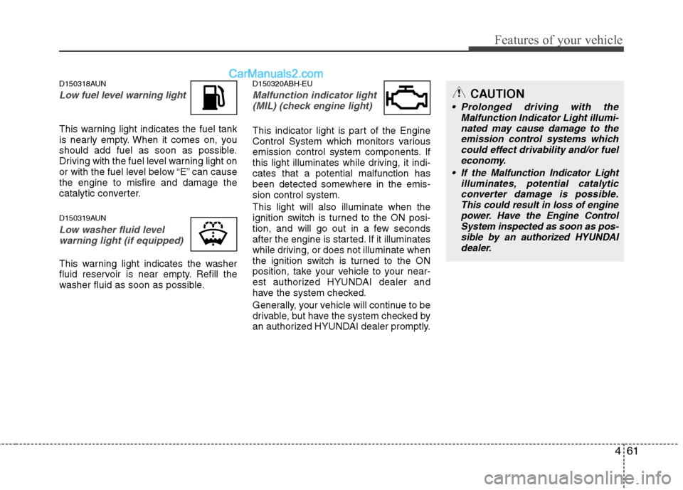 Hyundai Genesis 2010 User Guide 461
Features of your vehicle
D150318AUN
Low fuel level warning light
This warning light indicates the fuel tank
is nearly empty. When it comes on, you
should add fuel as soon as possible.
Driving with Hyundai Genesis 2010 User Guide 461
Features of your vehicle
D150318AUN
Low fuel level warning light
This warning light indicates the fuel tank
is nearly empty. When it comes on, you
should add fuel as soon as possible.
Driving with