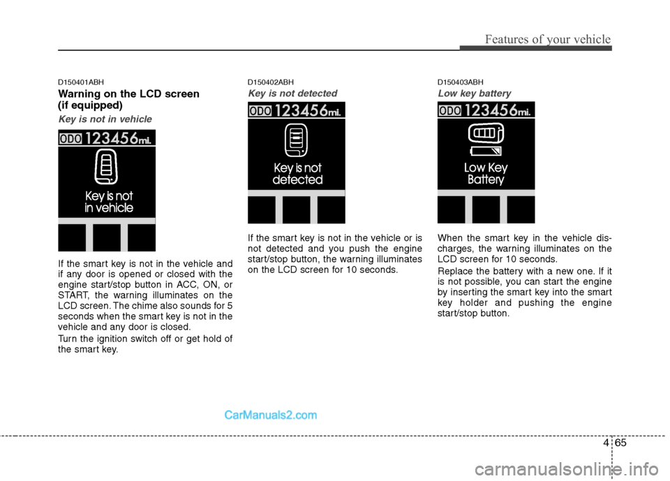 Hyundai Genesis 2010  Owners Manual 465
Features of your vehicle
D150401ABH
Warning on the LCD screen
(if equipped)
Key is not in vehicle
If the smart key is not in the vehicle and
if any door is opened or closed with the
engine start/s