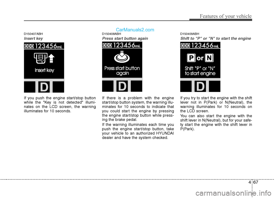 Hyundai Genesis 2010 User Guide 467
Features of your vehicle
D150407ABH
Insert key
If you push the engine start/stop button
while the "Key is not detected" illumi-
nates on the LCD screen, the warning
illuminates for 10 seconds.
D15