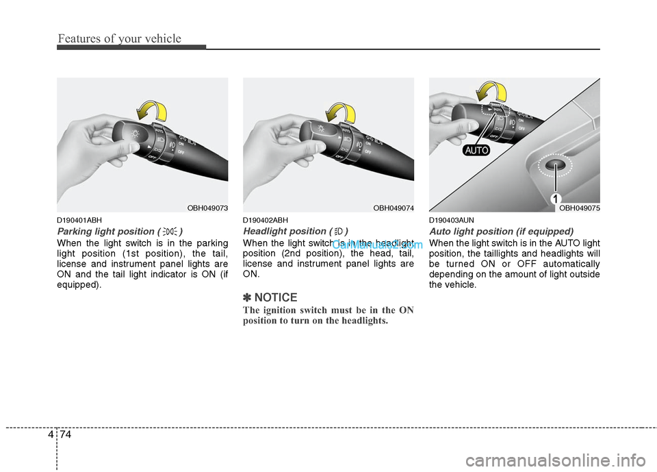 Hyundai Genesis 2010 Owners Manual Features of your vehicle
74 4
D190401ABH
Parking light position ( )
When the light switch is in the parking
light position (1st position), the tail,
license and instrument panel lights are
ON and the Hyundai Genesis 2010 Owners Manual Features of your vehicle
74 4
D190401ABH
Parking light position ( )
When the light switch is in the parking
light position (1st position), the tail,
license and instrument panel lights are
ON and the