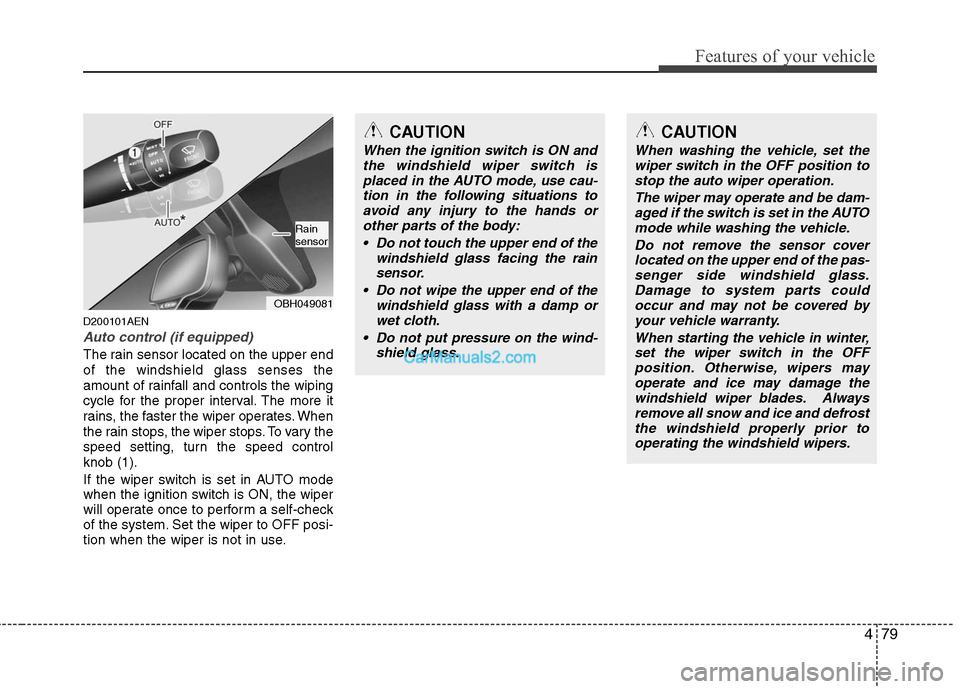 Hyundai Genesis 2010 Owners Guide 479
Features of your vehicle
D200101AEN
Auto control (if equipped)
The rain sensor located on the upper end
of the windshield glass senses the
amount of rainfall and controls the wiping
cycle for the Hyundai Genesis 2010 Owners Guide 479
Features of your vehicle
D200101AEN
Auto control (if equipped)
The rain sensor located on the upper end
of the windshield glass senses the
amount of rainfall and controls the wiping
cycle for the
