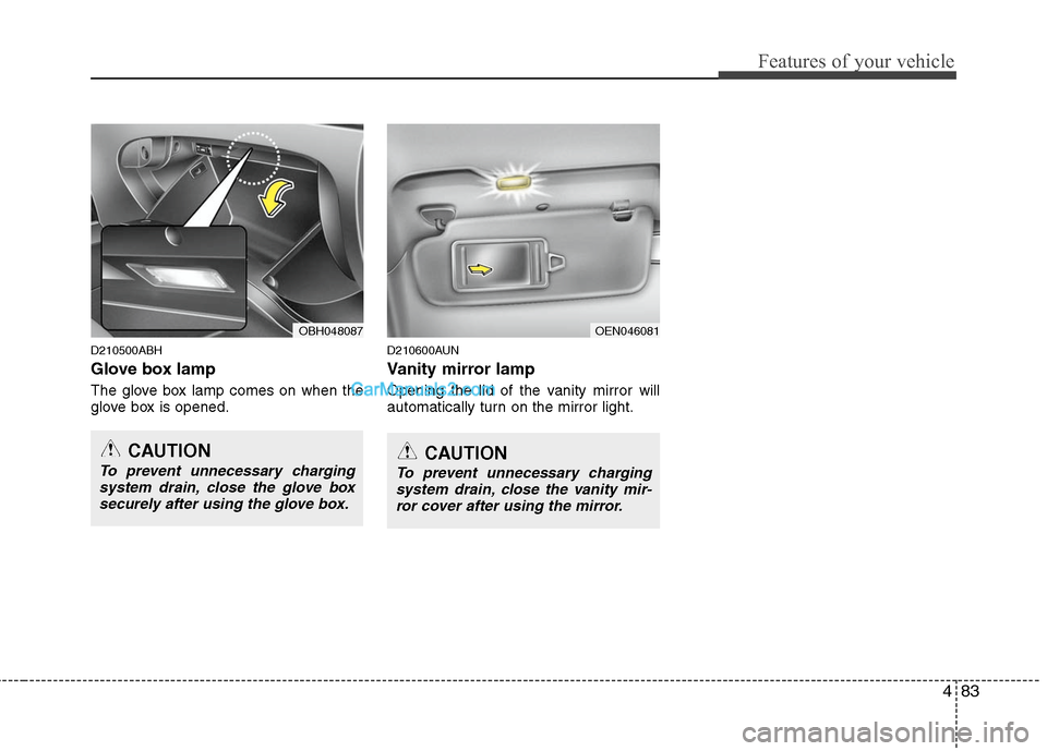 Hyundai Genesis 2010 Owners Manual 483
Features of your vehicle
D210500ABH
Glove box lamp
The glove box lamp comes on when the
glove box is opened.
D210600AUN
Vanity mirror lamp
Opening the lid of the vanity mirror will
automatically t Hyundai Genesis 2010 Owners Manual 483
Features of your vehicle
D210500ABH
Glove box lamp
The glove box lamp comes on when the
glove box is opened.
D210600AUN
Vanity mirror lamp
Opening the lid of the vanity mirror will
automatically t