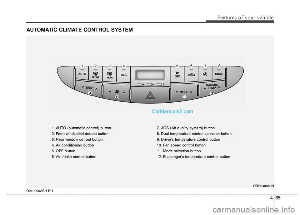 Hyundai Genesis 2010 Owners Manual 485
Features of your vehicle
AUTOMATIC CLIMATE CONTROL SYSTEM
D240000ABH-EU
1. AUTO (automatic control) button
2. Front windshield defrost button
3. Rear window defrost button
4. Air conditioning butt Hyundai Genesis 2010 Owners Manual 485
Features of your vehicle
AUTOMATIC CLIMATE CONTROL SYSTEM
D240000ABH-EU
1. AUTO (automatic control) button
2. Front windshield defrost button
3. Rear window defrost button
4. Air conditioning butt
