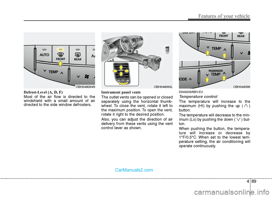 Hyundai Genesis 2010 Owners Manual 489
Features of your vehicle
Defrost-Level (A, D, F)
Most of the air flow is directed to the
windshield with a small amount of air
directed to the side window defrosters.Instrument panel vents
The out Hyundai Genesis 2010 Owners Manual 489
Features of your vehicle
Defrost-Level (A, D, F)
Most of the air flow is directed to the
windshield with a small amount of air
directed to the side window defrosters.Instrument panel vents
The out