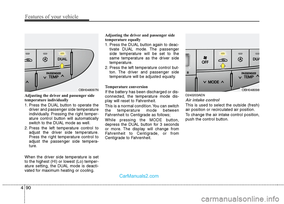 Hyundai Genesis 2010 Owners Manual Features of your vehicle
90 4
Adjusting the driver and passenger side
temperature individually
1. Press the DUAL button to operate the
driver and passenger side temperature
individually. Pressing the Hyundai Genesis 2010 Owners Manual Features of your vehicle
90 4
Adjusting the driver and passenger side
temperature individually
1. Press the DUAL button to operate the
driver and passenger side temperature
individually. Pressing the
