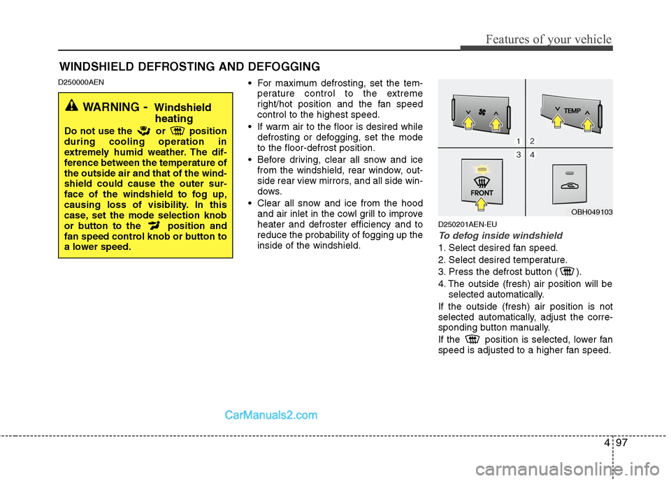 Hyundai Genesis 2010 Owners Manual 497
Features of your vehicle
D250000AEN For maximum defrosting, set the tem-
perature control to the extreme
right/hot position and the fan speed
control to the highest speed.
If warm air to the floo Hyundai Genesis 2010 Owners Manual 497
Features of your vehicle
D250000AEN For maximum defrosting, set the tem-
perature control to the extreme
right/hot position and the fan speed
control to the highest speed.
If warm air to the floo