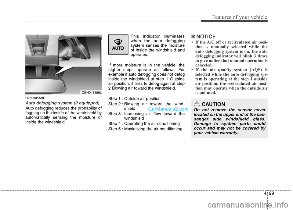 Hyundai Genesis 2010 Owners Guide 499
Features of your vehicle
D250305ABH
Auto defogging system (if equipped)
Auto defogging reduces the probability of
fogging up the inside of the windshield by
automatically sensing the moisture of
i Hyundai Genesis 2010 Owners Guide 499
Features of your vehicle
D250305ABH
Auto defogging system (if equipped)
Auto defogging reduces the probability of
fogging up the inside of the windshield by
automatically sensing the moisture of
i
