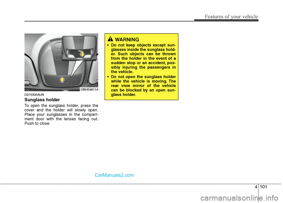 Hyundai Genesis 2010 Owners Manual 4101
Features of your vehicle
D270300AUN
Sunglass holder
To open the sunglass holder, press the
cover and the holder will slowly open.
Place your sunglasses in the compart-
ment door with the lenses Hyundai Genesis 2010 Owners Manual 4101
Features of your vehicle
D270300AUN
Sunglass holder
To open the sunglass holder, press the
cover and the holder will slowly open.
Place your sunglasses in the compart-
ment door with the lenses