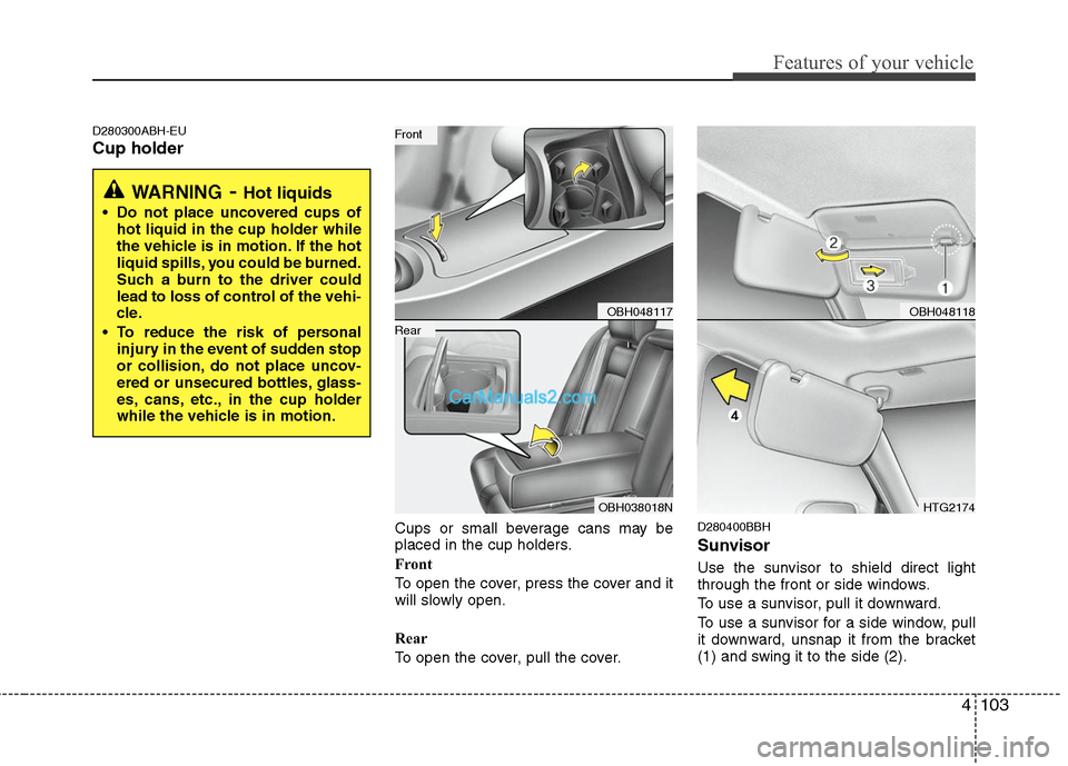 Hyundai Genesis 2010 Owners Manual 4103
Features of your vehicle
D280300ABH-EU
Cup holder
Cups or small beverage cans may be
placed in the cup holders.
Front
To open the cover, press the cover and it
will slowly open.
Rear
To open the Hyundai Genesis 2010 Owners Manual 4103
Features of your vehicle
D280300ABH-EU
Cup holder
Cups or small beverage cans may be
placed in the cup holders.
Front
To open the cover, press the cover and it
will slowly open.
Rear
To open the
