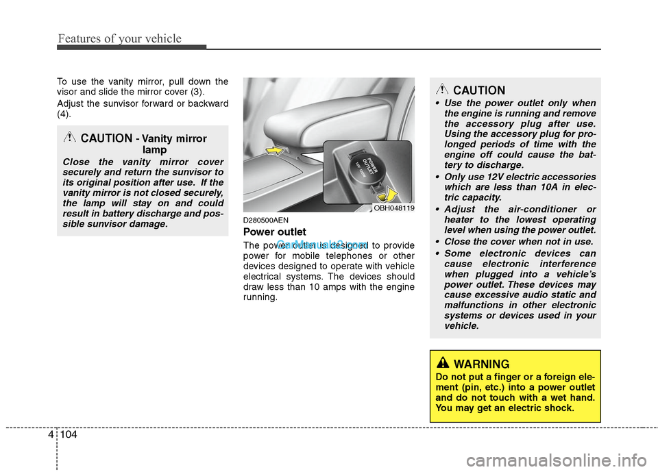 Hyundai Genesis 2010 Owners Manual Features of your vehicle
104 4
To use the vanity mirror, pull down the
visor and slide the mirror cover (3).
Adjust the sunvisor forward or backward
(4).
D280500AEN
Power outlet
The power outlet is de Hyundai Genesis 2010 Owners Manual Features of your vehicle
104 4
To use the vanity mirror, pull down the
visor and slide the mirror cover (3).
Adjust the sunvisor forward or backward
(4).
D280500AEN
Power outlet
The power outlet is de