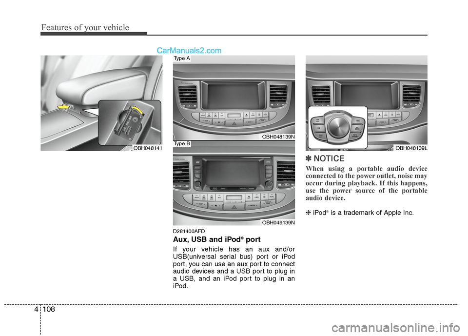 Hyundai Genesis 2010  Owners Manual Features of your vehicle
108 4
D281400AFD
Aux, USB and iPod®port
If your vehicle has an aux and/or
USB(universal serial bus) port or iPod
port, you can use an aux port to connect
audio devices and a 