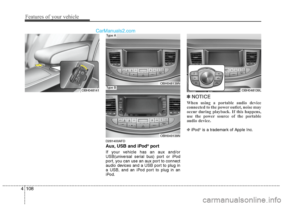 Hyundai Genesis 2010 Owners Manual Features of your vehicle
108 4
D281400AFD
Aux, USB and iPod®port
If your vehicle has an aux and/or
USB(universal serial bus) port or iPod
port, you can use an aux port to connect
audio devices and a Hyundai Genesis 2010 Owners Manual Features of your vehicle
108 4
D281400AFD
Aux, USB and iPod®port
If your vehicle has an aux and/or
USB(universal serial bus) port or iPod
port, you can use an aux port to connect
audio devices and a