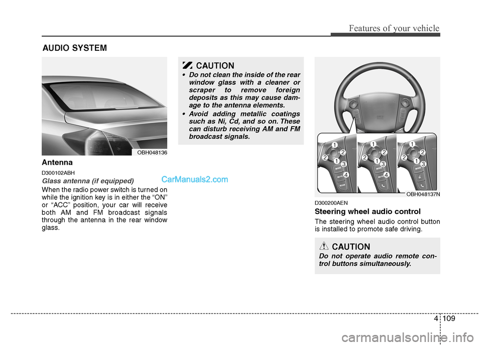 Hyundai Genesis 2010 Owners Manual 4109
Features of your vehicle
Antenna
D300102ABH
Glass antenna (if equipped)
When the radio power switch is turned on
while the ignition key is in either the “ON”
or “ACC” position, your car w Hyundai Genesis 2010 Owners Manual 4109
Features of your vehicle
Antenna
D300102ABH
Glass antenna (if equipped)
When the radio power switch is turned on
while the ignition key is in either the “ON”
or “ACC” position, your car w