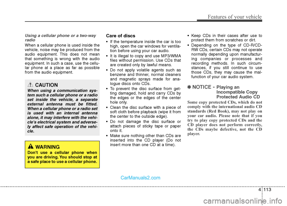 Hyundai Genesis 2010 Owners Manual 4113
Features of your vehicle
Using a cellular phone or a two-way
radio
When a cellular phone is used inside the
vehicle, noise may be produced from the
audio equipment. This does not mean
that som Hyundai Genesis 2010 Owners Manual 4113
Features of your vehicle
Using a cellular phone or a two-way
radio
When a cellular phone is used inside the
vehicle, noise may be produced from the
audio equipment. This does not mean
that som