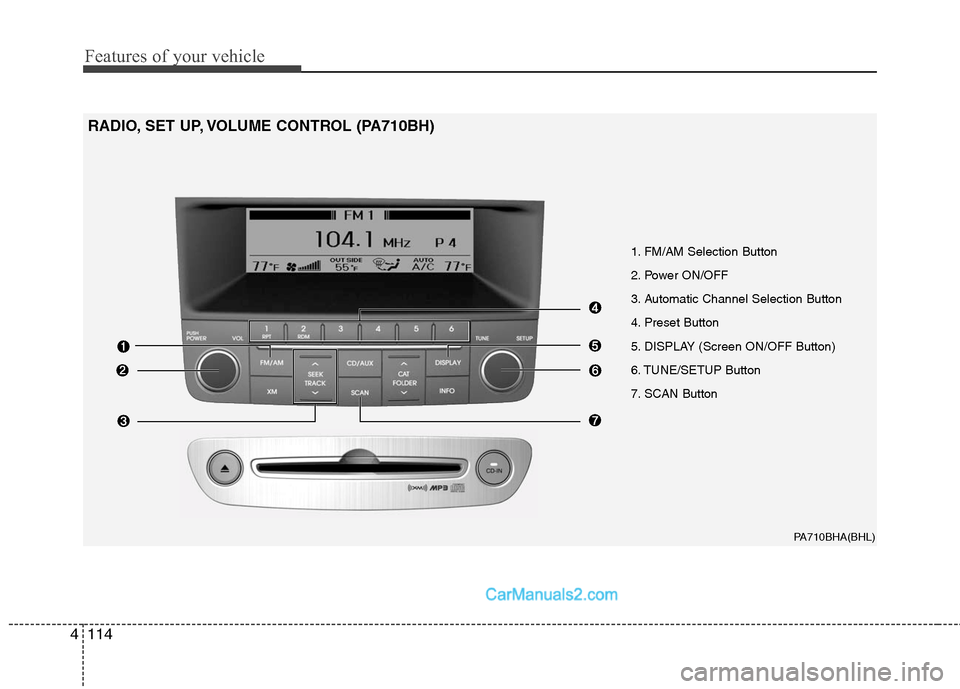 Hyundai Genesis 2010 Owners Manual Features of your vehicle
114 4
PA710BHA(BHL)
1. FM/AM Selection Button
2. Power ON/OFF
3. Automatic Channel Selection Button
4. Preset Button
5. DISPLAY (Screen ON/OFF Button)
6. TUNE/SETUP Button
7. Hyundai Genesis 2010 Owners Manual Features of your vehicle
114 4
PA710BHA(BHL)
1. FM/AM Selection Button
2. Power ON/OFF
3. Automatic Channel Selection Button
4. Preset Button
5. DISPLAY (Screen ON/OFF Button)
6. TUNE/SETUP Button
7.