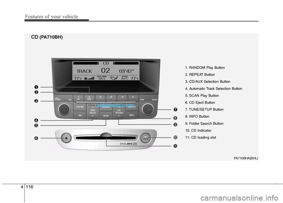 Hyundai Genesis 2010 Owners Manual Features of your vehicle
116 4
1. RANDOM Play Button
2. REPEAT Button
3. CD/AUX Selection Button
4. Automatic Track Selection Button
5. SCAN Play Button
6. CD Eject Button
7. TUNE/SETUP Button
8. INFO Hyundai Genesis 2010 Owners Manual Features of your vehicle
116 4
1. RANDOM Play Button
2. REPEAT Button
3. CD/AUX Selection Button
4. Automatic Track Selection Button
5. SCAN Play Button
6. CD Eject Button
7. TUNE/SETUP Button
8. INFO
