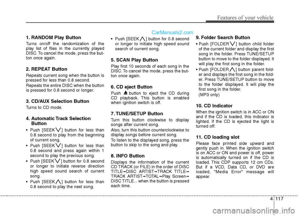 Hyundai Genesis 2010  Owners Manual 4117
Features of your vehicle
1. RANDOM Play Button
Turns on/off the randomization of the
play list of files in the currently played
DISC. To cancel the mode, press the but-
ton once again.
2. REPEAT 