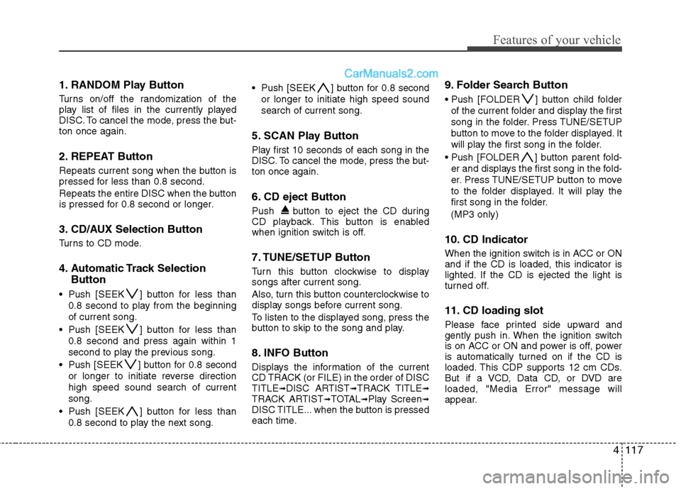 Hyundai Genesis 2010 Owners Manual 4117
Features of your vehicle
1. RANDOM Play Button
Turns on/off the randomization of the
play list of files in the currently played
DISC. To cancel the mode, press the but-
ton once again.
2. REPEAT Hyundai Genesis 2010 Owners Manual 4117
Features of your vehicle
1. RANDOM Play Button
Turns on/off the randomization of the
play list of files in the currently played
DISC. To cancel the mode, press the but-
ton once again.
2. REPEAT
