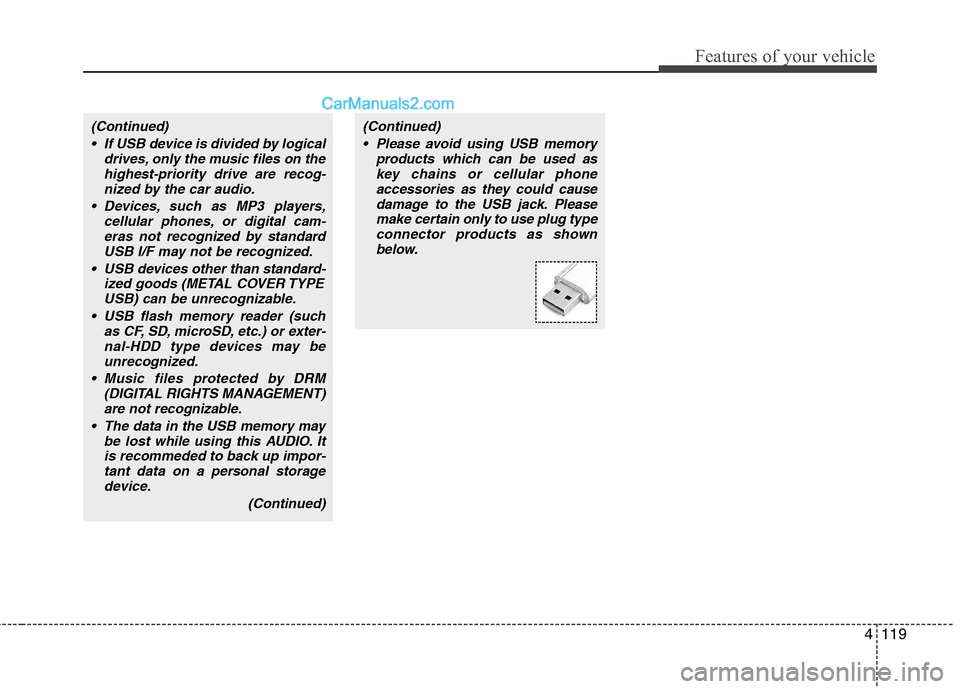 Hyundai Genesis 2010 Owners Manual 4119
Features of your vehicle
(Continued)
If USB device is divided by logical
drives, only the music files on the
highest-priority drive are recog-
nized by the car audio.
Devices, such as MP3 playe Hyundai Genesis 2010 Owners Manual 4119
Features of your vehicle
(Continued)
If USB device is divided by logical
drives, only the music files on the
highest-priority drive are recog-
nized by the car audio.
Devices, such as MP3 playe