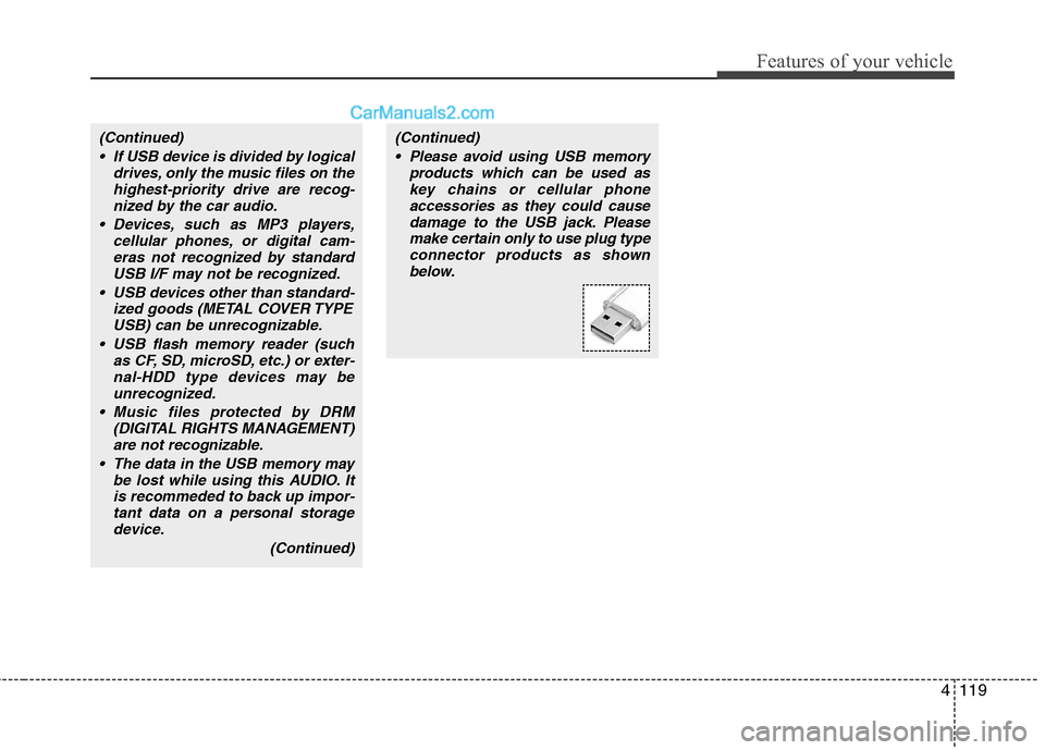 Hyundai Genesis 2010  Owners Manual 4119
Features of your vehicle
(Continued)
 If USB device is divided by logical
drives, only the music files on the
highest-priority drive are recog-
nized by the car audio.
 Devices, such as MP3 playe
