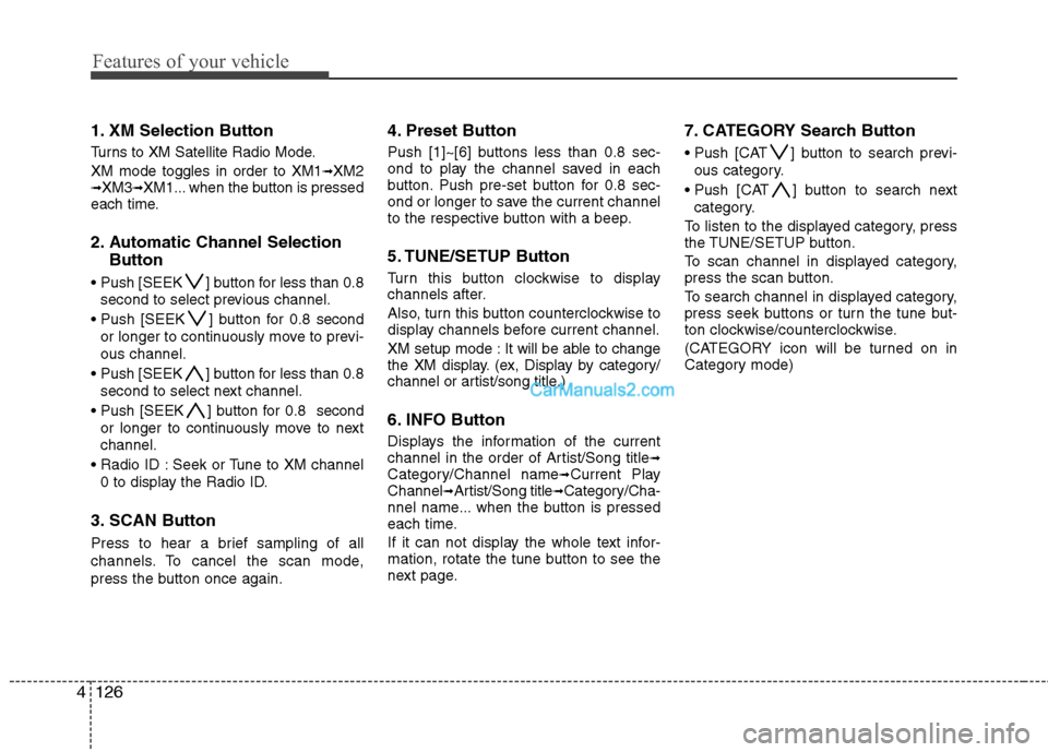 Hyundai Genesis 2010 Owners Manual Features of your vehicle
126 4
1. XM Selection Button
Turns to XM Satellite Radio Mode.
XM mode toggles in order to XM1
➟XM2➟XM3➟XM1... when the button is pressed
each time.
2. Automatic Channel Hyundai Genesis 2010 Owners Manual Features of your vehicle
126 4
1. XM Selection Button
Turns to XM Satellite Radio Mode.
XM mode toggles in order to XM1
➟XM2➟XM3➟XM1... when the button is pressed
each time.
2. Automatic Channel