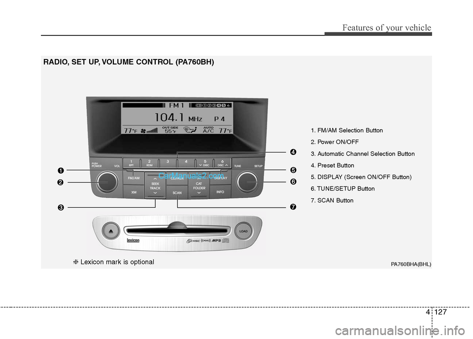 Hyundai Genesis 2010 Owners Manual 4127
Features of your vehicle
PA760BHA(BHL)
1. FM/AM Selection Button
2. Power ON/OFF
3. Automatic Channel Selection Button
4. Preset Button
5. DISPLAY (Screen ON/OFF Button)
6. TUNE/SETUP Button
7. Hyundai Genesis 2010 Owners Manual 4127
Features of your vehicle
PA760BHA(BHL)
1. FM/AM Selection Button
2. Power ON/OFF
3. Automatic Channel Selection Button
4. Preset Button
5. DISPLAY (Screen ON/OFF Button)
6. TUNE/SETUP Button
7.