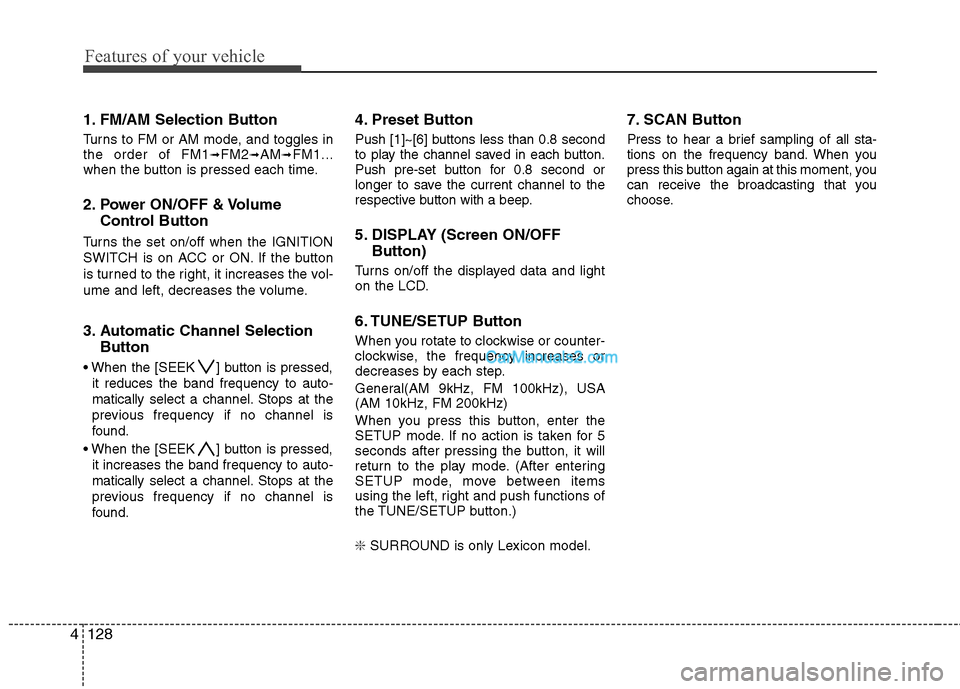 Hyundai Genesis 2010  Owners Manual Features of your vehicle
128 4
1. FM/AM Selection Button 
Turns to FM or AM mode, and toggles in
the order of FM1➟FM2➟AM➟FM1...
when the button is pressed each time.
2. Power ON/OFF & Volume
Con