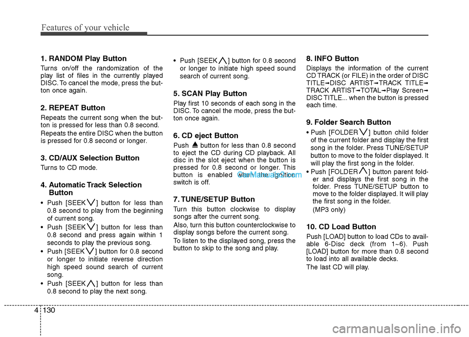 Hyundai Genesis 2010  Owners Manual Features of your vehicle
130 4
1. RANDOM Play Button
Turns on/off the randomization of the
play list of files in the currently played
DISC. To cancel the mode, press the but-
ton once again.
2. REPEAT