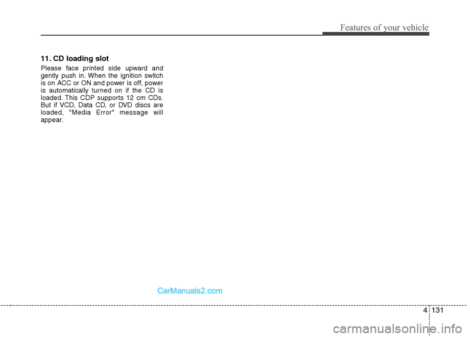 Hyundai Genesis 2010 Owners Manual 4131
Features of your vehicle
11. CD loading slot
Please face printed side upward and
gently push in. When the ignition switch
is on ACC or ON and power is off, power
is automatically turned on if the Hyundai Genesis 2010 Owners Manual 4131
Features of your vehicle
11. CD loading slot
Please face printed side upward and
gently push in. When the ignition switch
is on ACC or ON and power is off, power
is automatically turned on if the