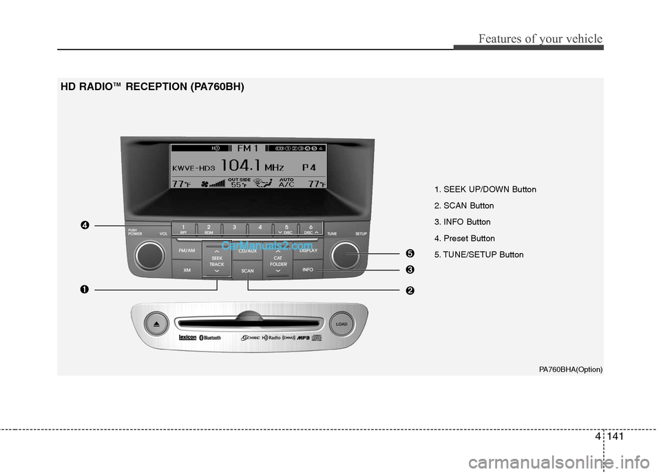 Hyundai Genesis 2010 Owners Manual 4141
Features of your vehicle
PA760BHA(Option)
1. SEEK UP/DOWN Button
2. SCAN Button
3. INFO Button
4. Preset Button
5. TUNE/SETUP Button
HD RADIOTM RECEPTION (PA760BH) Hyundai Genesis 2010 Owners Manual 4141
Features of your vehicle
PA760BHA(Option)
1. SEEK UP/DOWN Button
2. SCAN Button
3. INFO Button
4. Preset Button
5. TUNE/SETUP Button
HD RADIOTM RECEPTION (PA760BH)