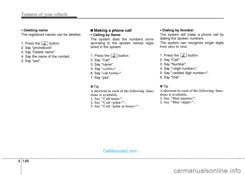 Hyundai Genesis 2010 Owners Manual Features of your vehicle
148 4
Deleting name
The registered names can be deleted.
1. Press the button.
2. Say "phonebook".
3. Say "Delete name".
4. Say the name of the contact.
5. Say "yes".■ Makin Hyundai Genesis 2010 Owners Manual Features of your vehicle
148 4
Deleting name
The registered names can be deleted.
1. Press the button.
2. Say "phonebook".
3. Say "Delete name".
4. Say the name of the contact.
5. Say "yes".■ Makin