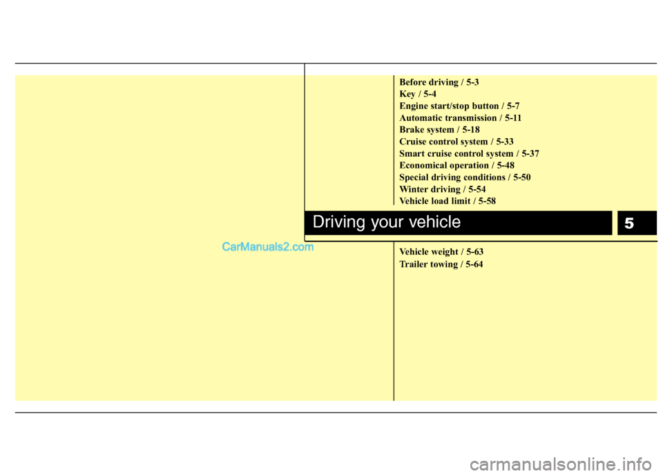 Hyundai Genesis 2010 User Guide 5
Before driving / 5-3
Key / 5-4
Engine start/stop button / 5-7
Automatic transmission / 5-11
Brake system / 5-18
Cruise control system / 5-33
Smart cruise control system / 5-37
Economical operation /