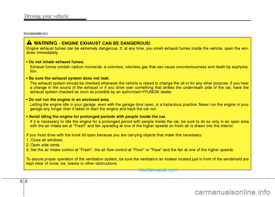 Hyundai Genesis 2010 Owners Manual Driving your vehicle
2 5
E010000ABH-EU
WARNING- ENGINE EXHAUST CAN BE DANGEROUS!
Engine exhaust fumes can be extremely dangerous. If, at any time, you smell exhaust fumes inside the vehicle, open the Hyundai Genesis 2010 Owners Manual Driving your vehicle
2 5
E010000ABH-EU
WARNING- ENGINE EXHAUST CAN BE DANGEROUS!
Engine exhaust fumes can be extremely dangerous. If, at any time, you smell exhaust fumes inside the vehicle, open the