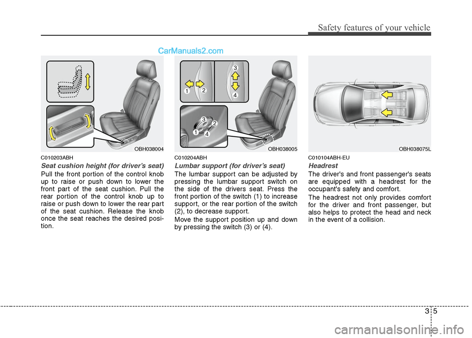 Hyundai Genesis 2010  Owners Manual 35
Safety features of your vehicle
C010203ABH
Seat cushion height (for driver’s seat)
Pull the front portion of the control knob
up to raise or push down to lower the
front part of the seat cushion.