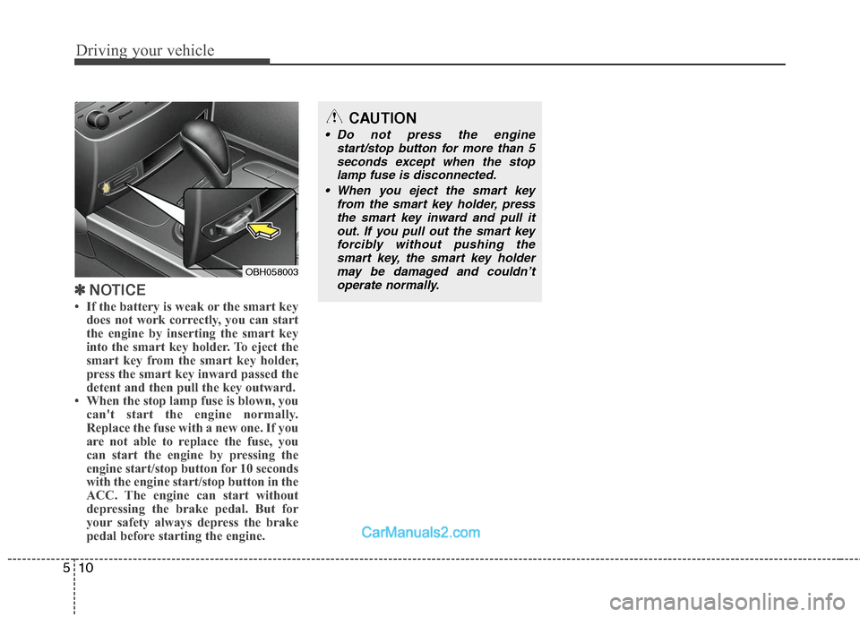 Hyundai Genesis 2010 User Guide Driving your vehicle
10 5
✽
✽
NOTICE
• If the battery is weak or the smart key
does not work correctly, you can start
the engine by inserting the smart key
into the smart key holder. To eject th