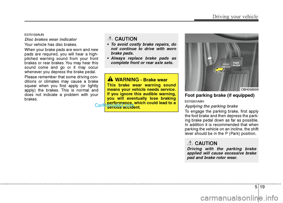Hyundai Genesis 2010 Owners Manual 519
Driving your vehicle
E070102AUN
Disc brakes wear indicator
Your vehicle has disc brakes.
When your brake pads are worn and new
pads are required, you will hear a high-
pitched warning sound from Hyundai Genesis 2010 Owners Manual 519
Driving your vehicle
E070102AUN
Disc brakes wear indicator
Your vehicle has disc brakes.
When your brake pads are worn and new
pads are required, you will hear a high-
pitched warning sound from