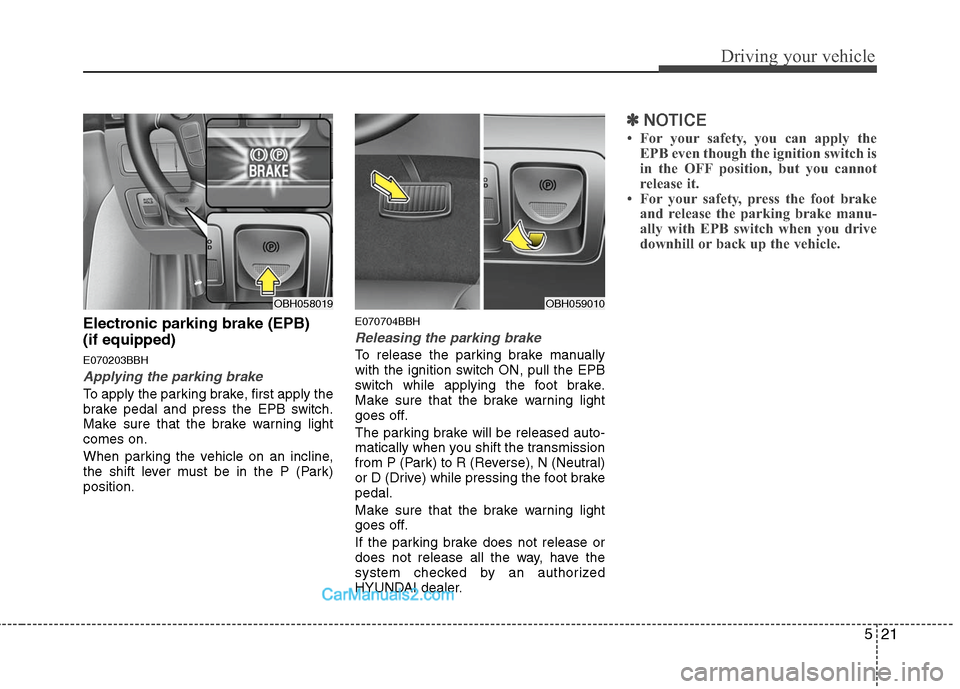Hyundai Genesis 2010 Owners Manual 521
Driving your vehicle
Electronic parking brake (EPB)
(if equipped)
E070203BBH
Applying the parking brake
To apply the parking brake, first apply the
brake pedal and press the EPB switch.
Make sure Hyundai Genesis 2010 Owners Manual 521
Driving your vehicle
Electronic parking brake (EPB)
(if equipped)
E070203BBH
Applying the parking brake
To apply the parking brake, first apply the
brake pedal and press the EPB switch.
Make sure