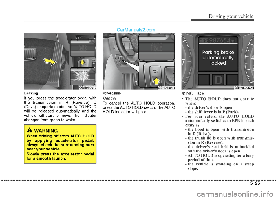 Hyundai Genesis 2010 Owners Manual 525
Driving your vehicle
Leaving
If you press the accelerator pedal with
the transmission in R (Reverse), D
(Drive) or sports mode, the AUTO HOLD
will be released automatically and the
vehicle will st Hyundai Genesis 2010 Owners Manual 525
Driving your vehicle
Leaving
If you press the accelerator pedal with
the transmission in R (Reverse), D
(Drive) or sports mode, the AUTO HOLD
will be released automatically and the
vehicle will st