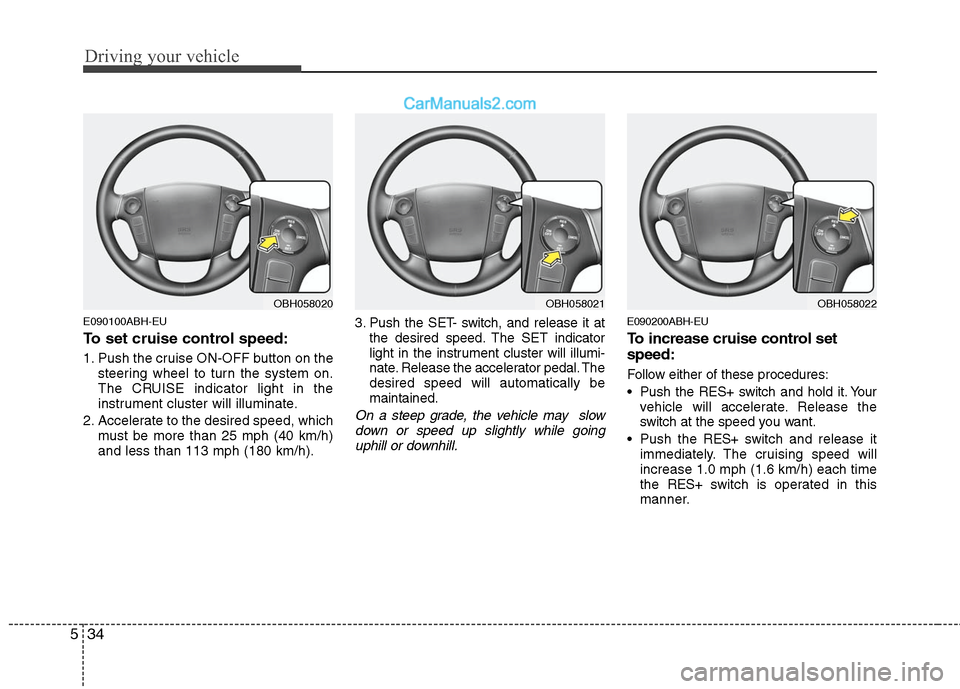 Hyundai Genesis 2010 Owners Manual Driving your vehicle
34 5
E090100ABH-EU
To set cruise control speed:
1. Push the cruise ON-OFF button on the
steering wheel to turn the system on.
The CRUISE indicator light in the
instrument cluster Hyundai Genesis 2010 Owners Manual Driving your vehicle
34 5
E090100ABH-EU
To set cruise control speed:
1. Push the cruise ON-OFF button on the
steering wheel to turn the system on.
The CRUISE indicator light in the
instrument cluster