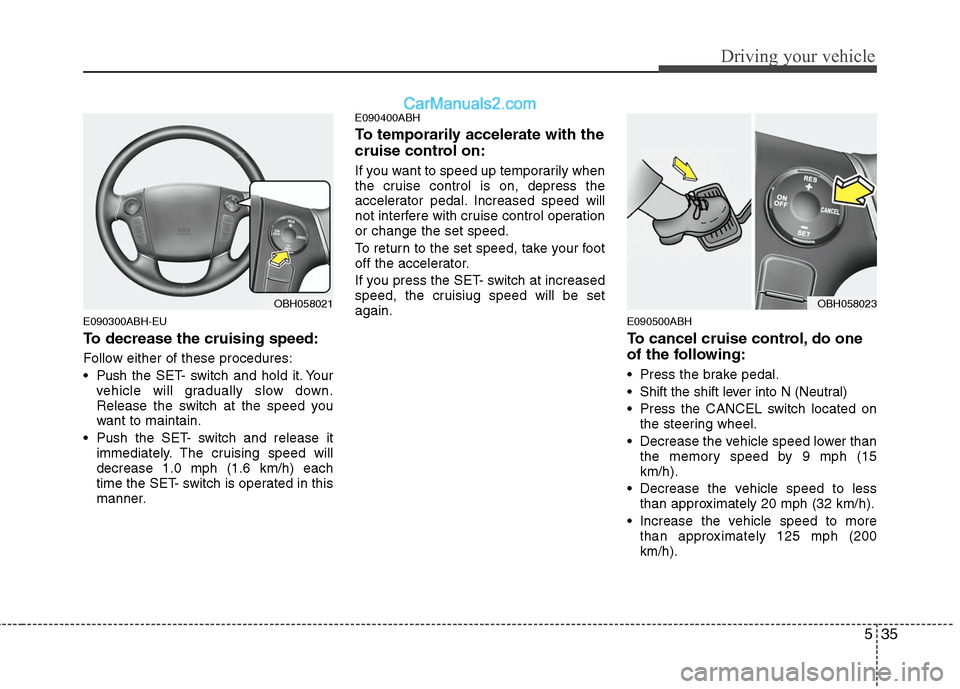 Hyundai Genesis 2010 Owners Manual 535
Driving your vehicle
E090300ABH-EU
To decrease the cruising speed:
Follow either of these procedures:
Pushthe SET- switch and hold it. Your
vehicle will gradually slow down.
Release the switch at Hyundai Genesis 2010 Owners Manual 535
Driving your vehicle
E090300ABH-EU
To decrease the cruising speed:
Follow either of these procedures:
Pushthe SET- switch and hold it. Your
vehicle will gradually slow down.
Release the switch at